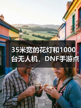 35米宽的花灯和1000台无人机，DNF手游点亮了大唐（图2）