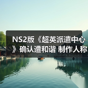 NS2版《超英派遣中心》确认遭和谐 制作