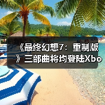 《最终幻想7:重制版》三部曲将均登陆Xbox平台!或夏季上线(图2) 《最终幻想7:重制版》三部曲将均登陆Xbox平台!或夏季上线(图2)