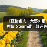 《怪物猎人:荒野》更新后 Steam遭“好评轰炸”(图1) 《怪物猎人:荒野》更新后 Steam遭“好评轰炸”(图1)