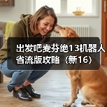 出发吧麦芬绝13机器人省流版攻略(新16)(图1) 出发吧麦芬绝13机器人省流版攻略(新16)(图1)