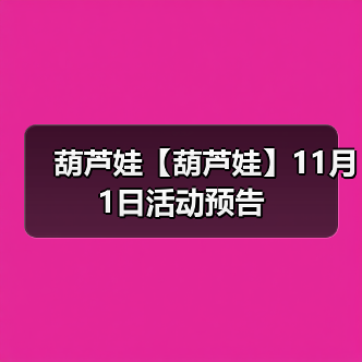葫芦娃【葫芦娃】11月1日活动预告(图3) 葫芦娃【葫芦娃】11月1日活动预告(图3)