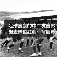 足球嘉豪的中二发言掀起表情包狂潮:背后真相揭秘(图4) 足球嘉豪的中二发言掀起表情包狂潮:背后真相揭秘(图4)