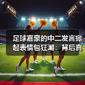 足球嘉豪的中二发言掀起表情包狂潮:背后真相揭秘(图3) 足球嘉豪的中二发言掀起表情包狂潮:背后真相揭秘(图3)