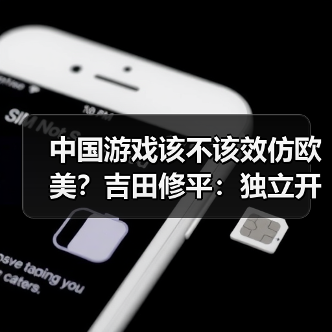 中国游戏该不该效仿欧美？吉田修平：独立开