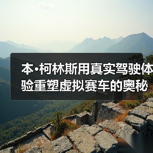 本·柯林斯用真实驾驶体验重塑虚拟赛车的奥秘(图2) 本·柯林斯用真实驾驶体验重塑虚拟赛车的奥秘(图2)