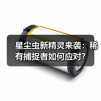 星尘虫新精灵来袭:稀有捕捉者如何应对?(图4) 星尘虫新精灵来袭:稀有捕捉者如何应对?(图4)