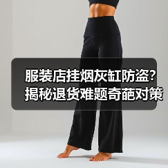 服装店挂烟灰缸防盗？揭秘退货难题奇葩对策