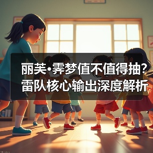 丽芙·霁梦值不值得抽？雷队核心输出深度解