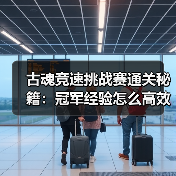 古魂竞速挑战赛通关秘籍：冠军经验怎么高效