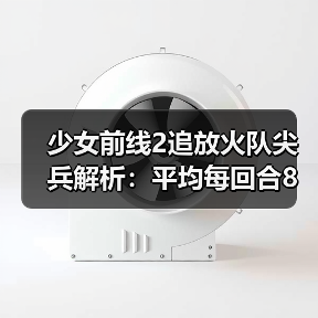少女前线2追放火队尖兵解析:平均每回合8段火伤的输出实力如何?(图2) 少女前线2追放火队尖兵解析:平均每回合8段火伤的输出实力如何?(图2)