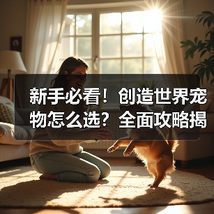 新手必看！创造世界宠物怎么选？全面攻略揭