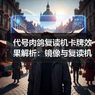 代号肉鸽复读机卡牌效果解析:镜像与复读机机制揭秘(图2) 代号肉鸽复读机卡牌效果解析:镜像与复读机机制揭秘(图2)