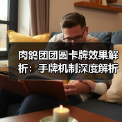 肉鸽团团圆卡牌效果解析：手牌机制深度解析