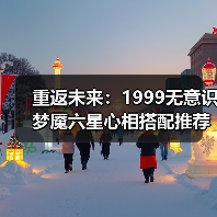 重返未来:1999无意识梦魇六星心相搭配推荐(图4) 重返未来:1999无意识梦魇六星心相搭配推荐(图4)