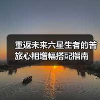 重返未来六星生者的苦旅心相增幅搭配指南