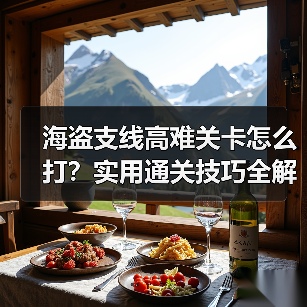 海盗支线高难关卡怎么打？实用通关技巧全解