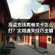 海盗支线高难关卡怎么打？实用通关技巧全解析（图3）