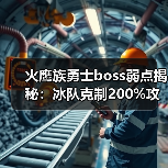火鹰族勇士boss弱点揭秘：冰队克制200%攻略（图3）