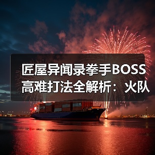 匠屋异闻录拳手BOSS高难打法全解析：火队阵容搭配与感电技巧（图2）