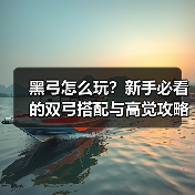 黑弓怎么玩？新手必看的双弓搭配与高觉攻略