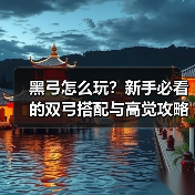 黑弓怎么玩？新手必看的双弓搭配与高觉攻略（图3）
