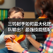 三转射手如何最大化团队输出？最强技能搭配指南（图3）