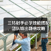 三转射手必学技能搭配，团队输出翻倍攻略