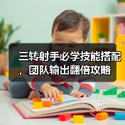 三转射手必学技能搭配，团队输出翻倍攻略（图4）