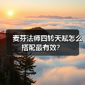麦芬法师四转天赋怎么搭配最有效？