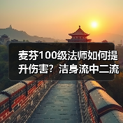 麦芬100级法师如何提升伤害？洁身流中二流风水流爆伤技巧全解析（图2）