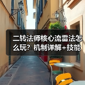 二转法师核心流雷法怎么玩?机制详解+技能搭配全攻略(图1) 二转法师核心流雷法怎么玩?机制详解+技能搭配全攻略(图1)