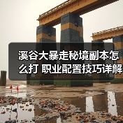 溪谷大暴走秘境副本怎么打 职业配置技巧详解(图4) 溪谷大暴走秘境副本怎么打 职业配置技巧详解(图4)