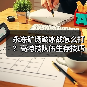 永冻矿场破冰战怎么打?高特技队伍生存技巧解析(图3) 永冻矿场破冰战怎么打?高特技队伍生存技巧解析(图3)