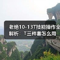 老绝10-13T技能操作全解析：T三件套