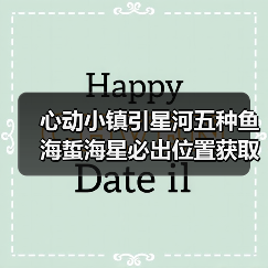 心动小镇引星河五种鱼海蜇海星必出位置获取攻略(图1) 心动小镇引星河五种鱼海蜇海星必出位置获取攻略(图1)