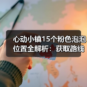 心动小镇15个粉色泡泡位置全解析:获取路线汇总(图3) 心动小镇15个粉色泡泡位置全解析:获取路线汇总(图3)