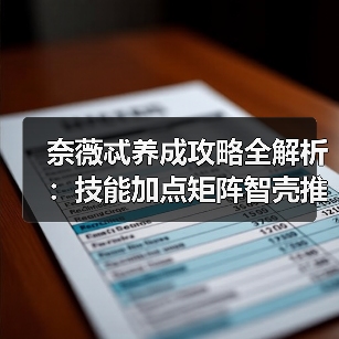 奈薇忒养成攻略全解析:技能加点矩阵智壳推荐(图2) 奈薇忒养成攻略全解析:技能加点矩阵智壳推荐(图2)