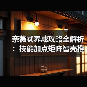 奈薇忒养成攻略全解析:技能加点矩阵智壳推荐(图4) 奈薇忒养成攻略全解析:技能加点矩阵智壳推荐(图4)