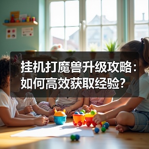 挂机打魔兽升级攻略:如何高效获取经验?(图2) 挂机打魔兽升级攻略:如何高效获取经验?(图2)