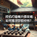 挂机打魔兽升级攻略:如何高效获取经验?(图3) 挂机打魔兽升级攻略:如何高效获取经验?(图3)