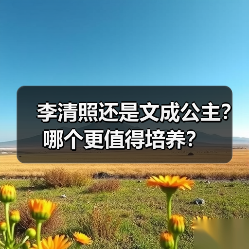 李清照还是文成公主?哪个更值得培养?(图2) 李清照还是文成公主?哪个更值得培养?(图2)