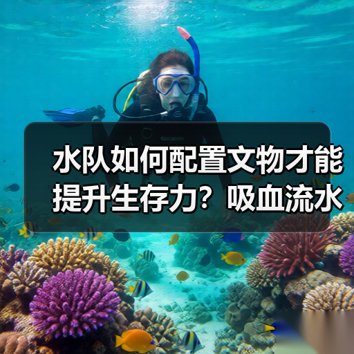 水队如何配置文物才能提升生存力?吸血流水队阵容优化全解析(图4) 水队如何配置文物才能提升生存力?吸血流水队阵容优化全解析(图4)
