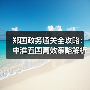 郑国政务通关全攻略:中淮五国高效策略解析(图3) 郑国政务通关全攻略:中淮五国高效策略解析(图3)